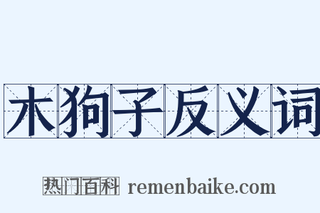 木狗子反义词是什么意思的图片